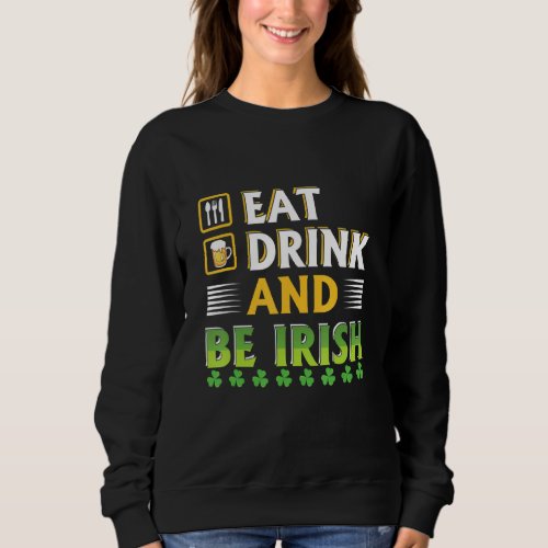 Happy St Patricks Day Eat Drink An Be Irish Sweatshirt