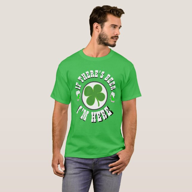 Happy St Patrick's Day IF THERE'S BEER I'M HERE T-Shirt (Front Full)