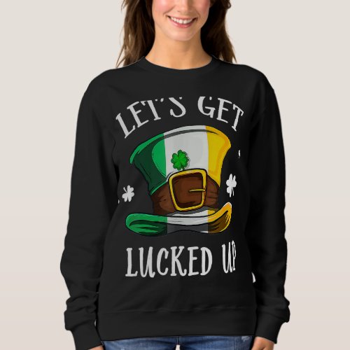 Happy St Patricks Day Lets Get Lucked Up Hat Ire Sweatshirt