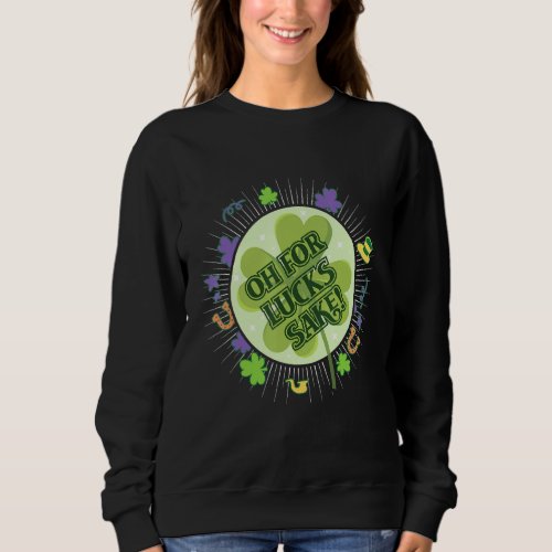 Happy St Patricks Day Oh For Lucks Sake Sweatshirt