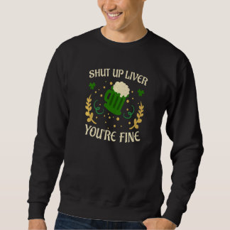 Happy St Patricks Day Shut Up Liver Beer Drinking Sweatshirt