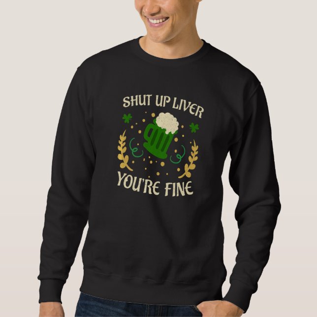 Happy St Patricks Day Shut Up Liver Beer Drinking  Sweatshirt (Front)