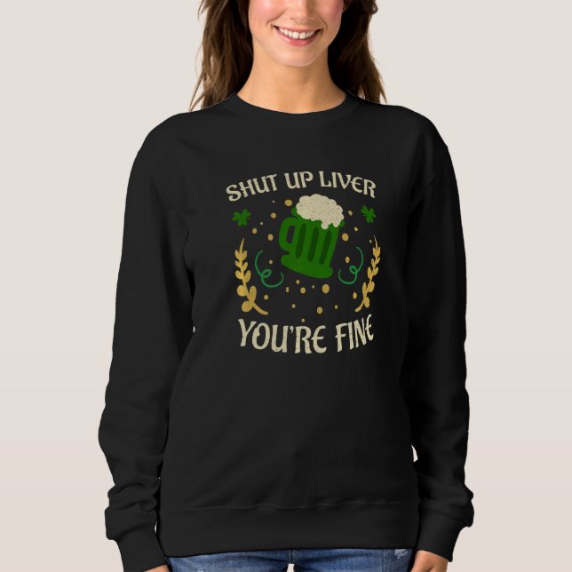 Happy St Patricks Day Shut Up Liver Beer Drinking  Sweatshirt (Front)