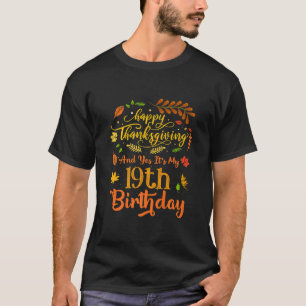 Happy Thanksgiving And Yes It's My 19th Birthday B T-Shirt