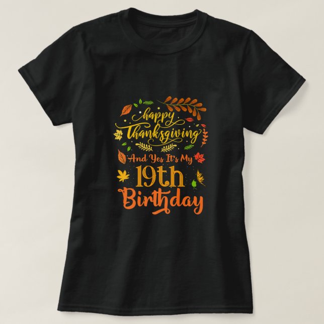 Happy Thanksgiving And Yes It's My 19th Birthday B T-Shirt (Design Front)