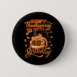 Happy Thanksgiving And Yes It's My 40th Birthday C Button