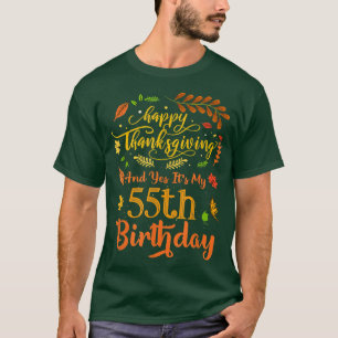 Happy Thanksgiving And Yes It's My 55th Birthday B T-Shirt