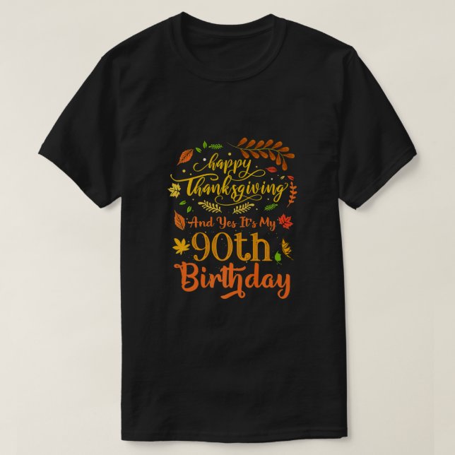 Happy Thanksgiving And Yes It's My 90th Birthday B T-Shirt (Design Front)