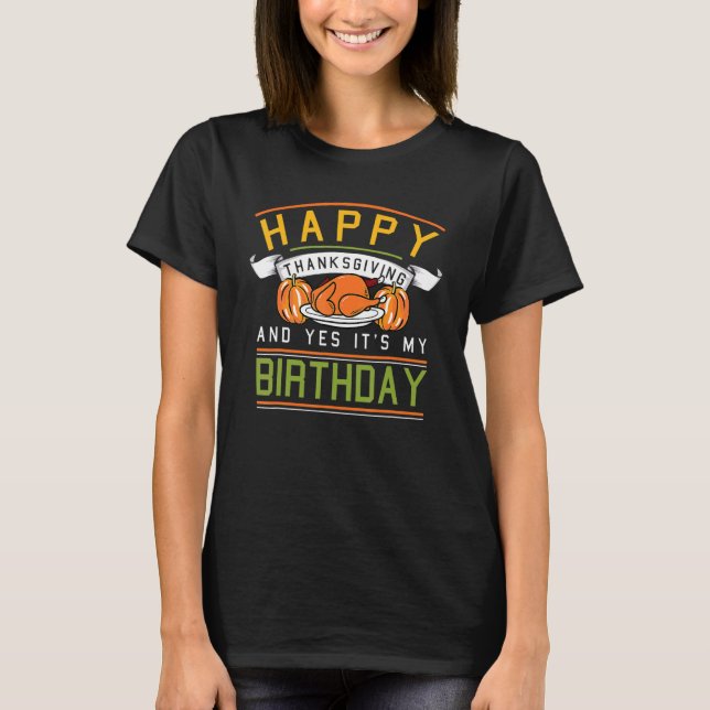 Happy Thanksgiving And Yes Its My Birthday B Day F T-Shirt (Front)