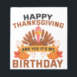 Happy Thanksgiving And Yes It's My Birthday Gift Notepad<br><div class="desc">funny, birthday, thanksgiving, fall, gift, thankful, turkey, autumn</div>