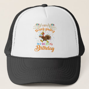 Happy Thanksgiving And Yes It's My Birthday Turkey Trucker Hat