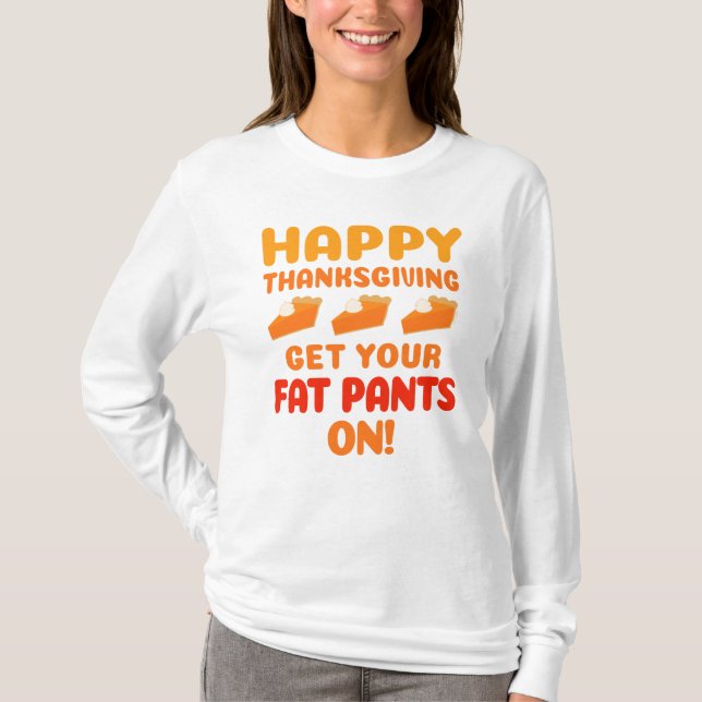 Happy Thanksgiving Get Your Fat Pants On T-Shirt (Front)