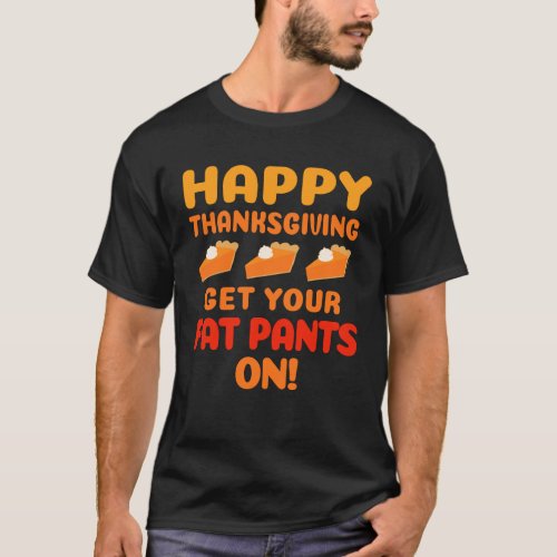 Happy Thanksgiving Get Your Fat Pants On T_Shirt