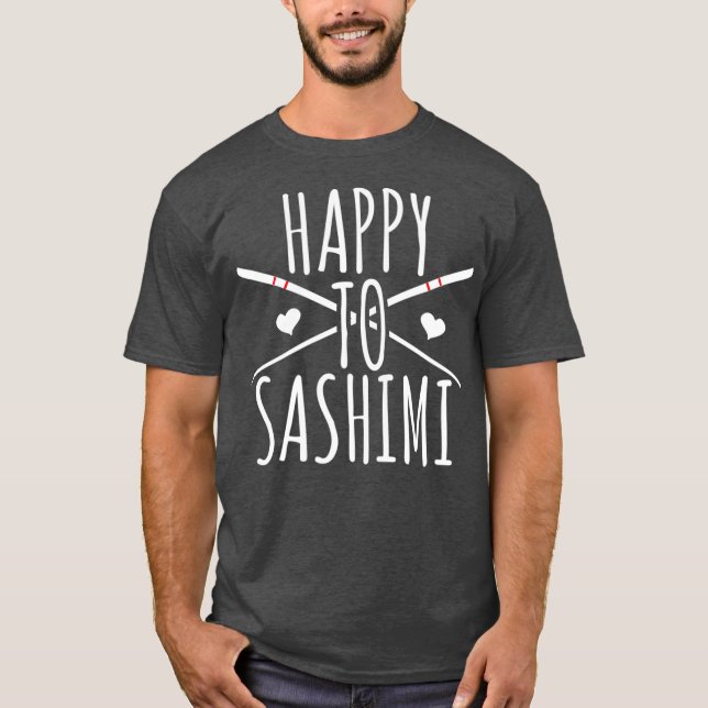 Happy To Sashimi  Funny Asian Japanese Food T-Shirt (Front)