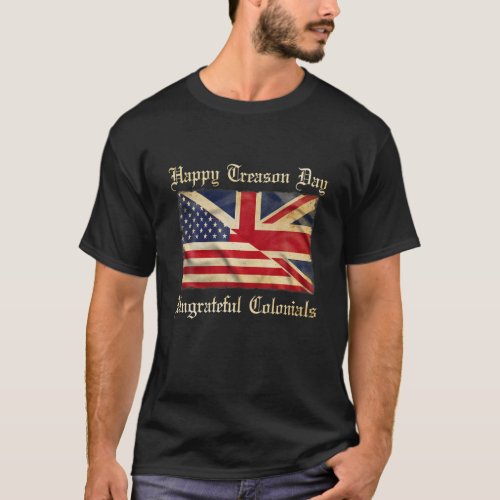 Happy Treason Day Ungrateful Colonials Funny 4Th O T_Shirt