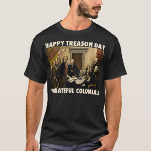 Happy Treason Day Ungrateful Colonials Funny 4th o T-Shirt