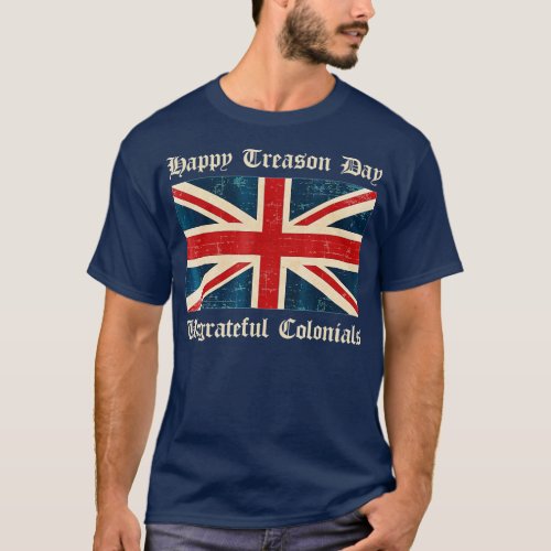 Happy Treason Day Ungrateful Colonials Funny Briti T_Shirt
