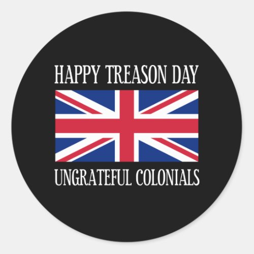 Happy Treason Day Ungrateful Colonials July 4th Classic Round Sticker