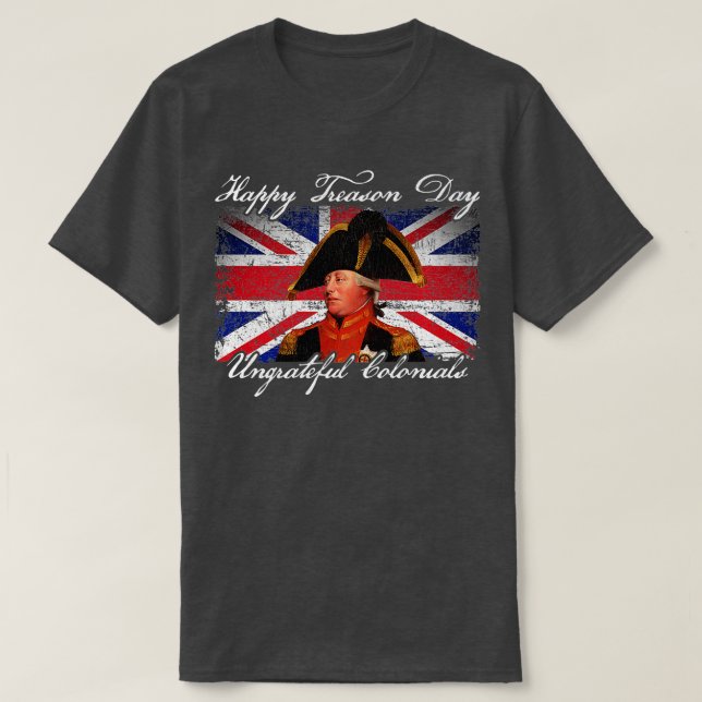Happy Treason Day Ungrateful Colonials King George T-Shirt (Design Front)