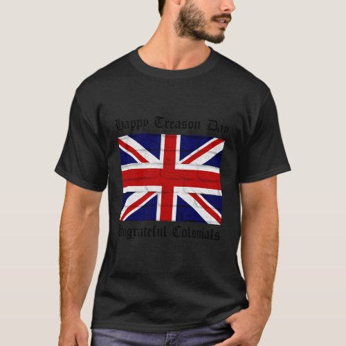 Happy Treason Day Ungrateful Colonials With Britis T_Shirt