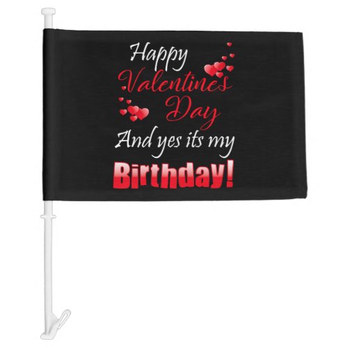 Happy Valentine s Day And Yes It s My Birthday Car Flag