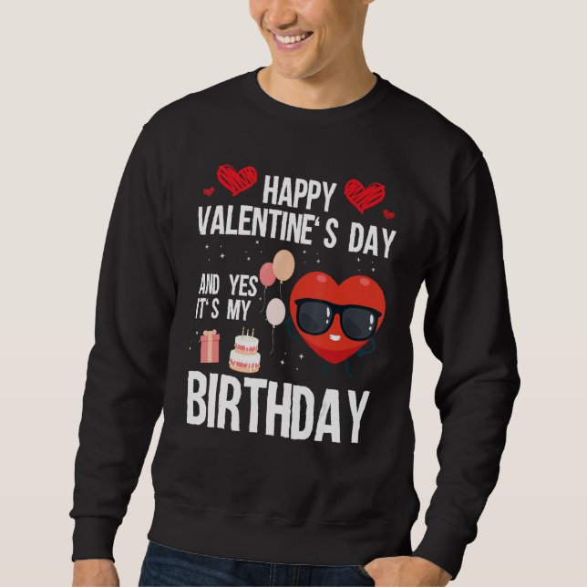 Happy Valentines Day And Yes It Is My Birthday V-D Sweatshirt (Front)