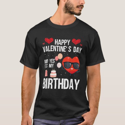 Happy Valentines Day And Yes It Is My Birthday V_D T_Shirt