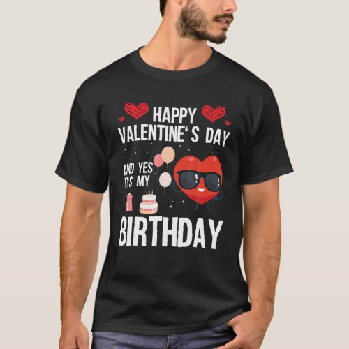 Happy Valentines Day And Yes It Is My Birthday V_D T_Shirt