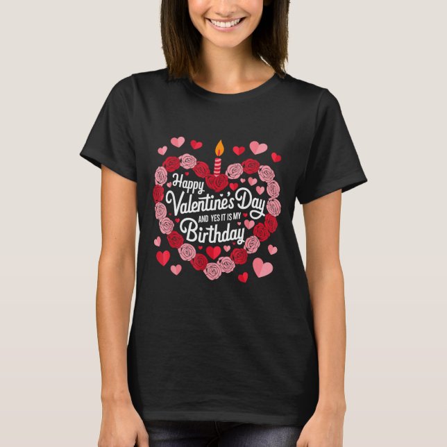 Happy Valentines Day And Yes It Is My Birthday Val T-Shirt (Front)