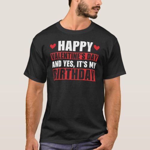 Happy Valentines Day And Yes Its My Birthday Gift T_Shirt