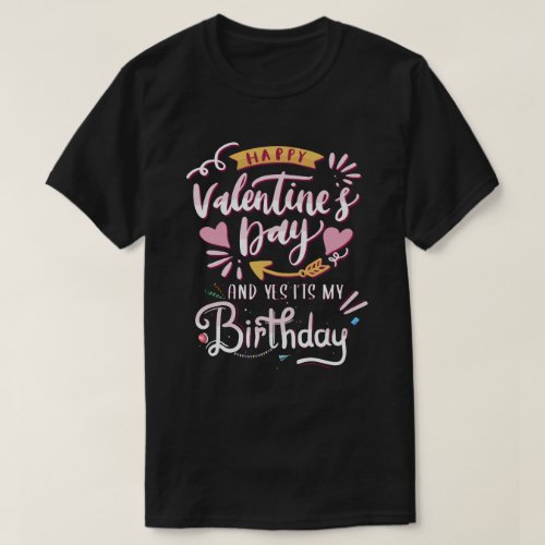 Happy Valentines Day And Yes Its My Birthday T_Shirt