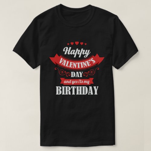 Happy Valentines Day And Yes Its My Birthday T_Shirt