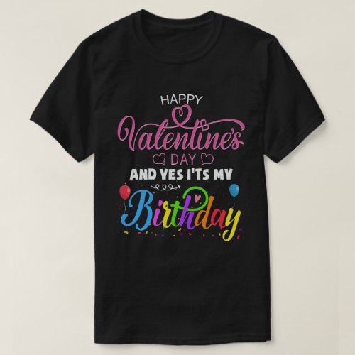 Happy Valentines Day And Yes Its My Birthday T_Shirt