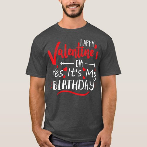 Happy Valentines Day Yes Its My Birthday Born On V T_Shirt