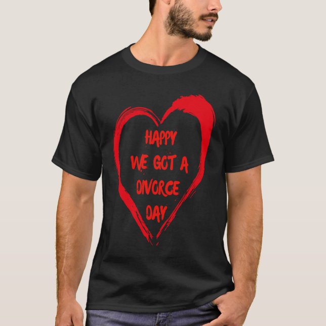 Happy We Got A Divorce Day Sarcastic Valentine Gal T-Shirt (Front)