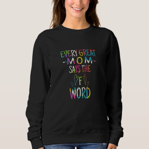 Happy Womens Every Great Mom Says The F Word Mothe Sweatshirt
