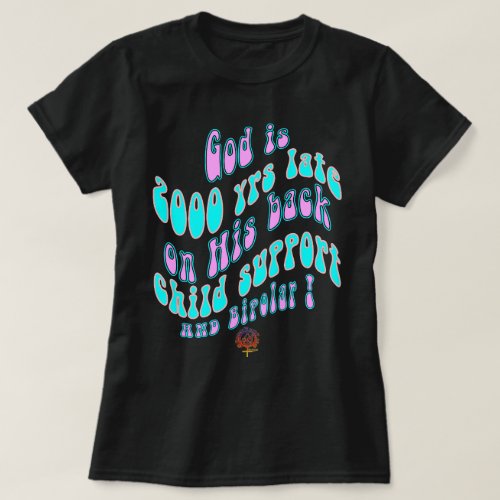 HappyWorkT GOD IS 2000 YRS LATE ON CHILD SUPPORT  T_Shirt