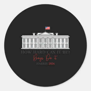 Hard Can It Be Boys Do It Harris 2024 Kamala 2024  Classic Round Sticker
