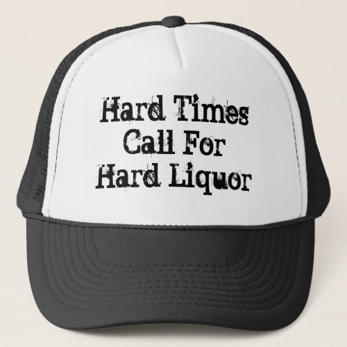 Hard Times Call For Hard Liquor Trucker Hat