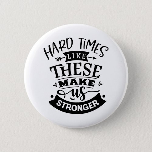 Hard Times Like These Make Us Stronger Button