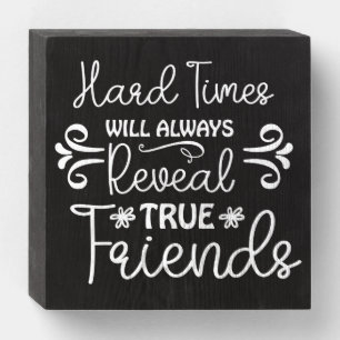 Hard Times Will Always Reveal True Friends Wooden Box Sign