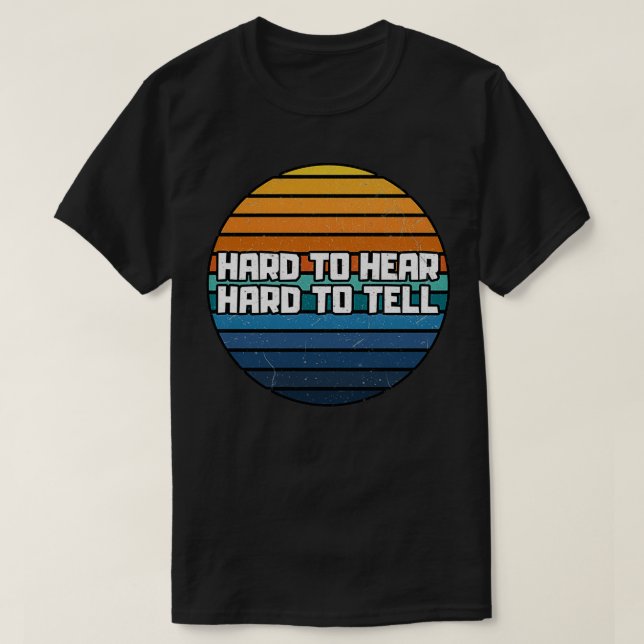 Hard to Hear Hard to Tell T-Shirt (Design Front)