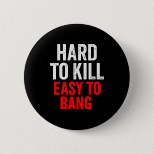 Hard To Kill Easy To' Bang - Funny Sarcasm Adult  Button