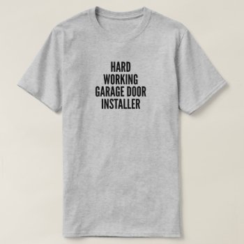 Hard Working Garage Door Installer T-shirt by Graphix_Vixon at Zazzle