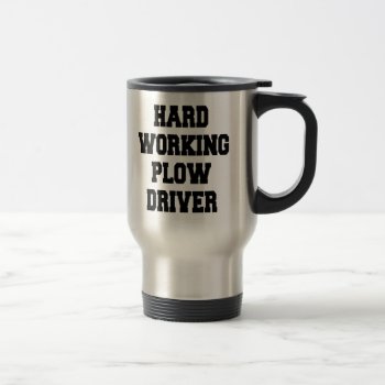 Hard Working Plow Driver Travel Mug by Graphix_Vixon at Zazzle