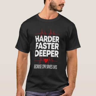 Harder Faster Deeper Because Cpr Saves Life  Nurse T-Shirt
