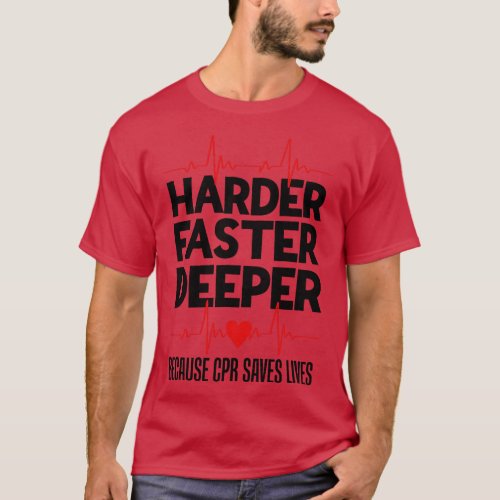 Harder Faster Deeper Because CPR Saves Lives Funny T_Shirt
