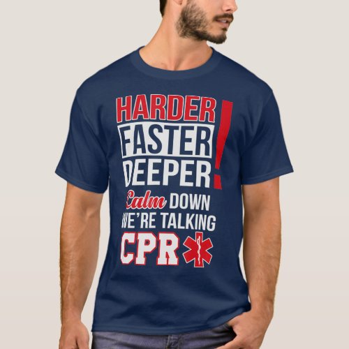 Harder Faster Deeper Calm Down Were Talking CPR T_Shirt