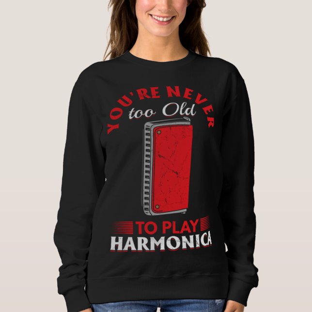 Harmonica Player You re Never Too Old To Play Harm Sweatshirt (Front)