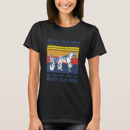 Harness Racing Most Old Men Would Have Given Up By T_Shirt